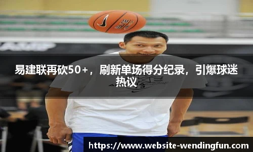 易建联再砍50+，刷新单场得分纪录，引爆球迷热议