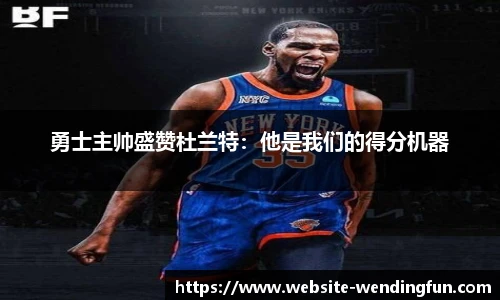 勇士主帅盛赞杜兰特：他是我们的得分机器