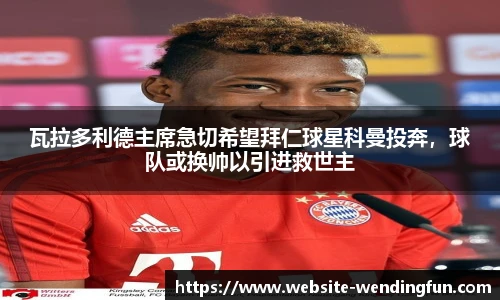 瓦拉多利德主席急切希望拜仁球星科曼投奔，球队或换帅以引进救世主