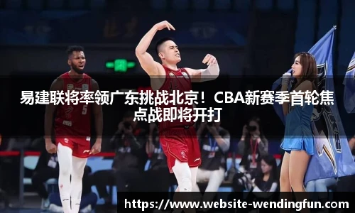 易建联将率领广东挑战北京！CBA新赛季首轮焦点战即将开打