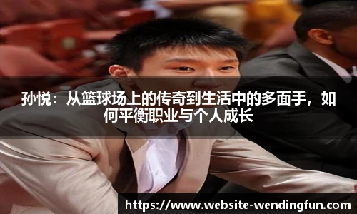 孙悦：从篮球场上的传奇到生活中的多面手，如何平衡职业与个人成长