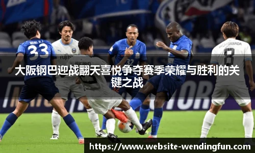 大阪钢巴迎战翻天喜悦争夺赛季荣耀与胜利的关键之战