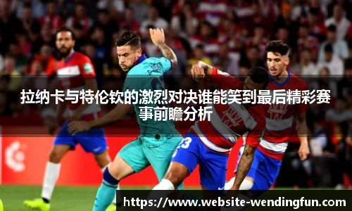 拉纳卡与特伦钦的激烈对决谁能笑到最后精彩赛事前瞻分析