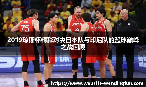 2019琼斯杯精彩对决日本队与印尼队的篮球巅峰之战回顾
