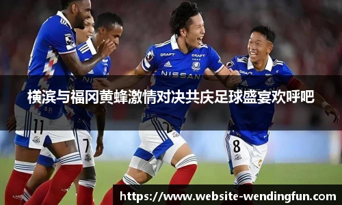 横滨与福冈黄蜂激情对决共庆足球盛宴欢呼吧