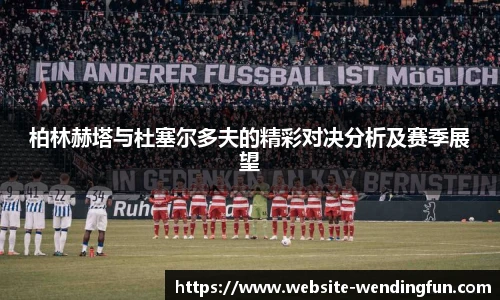 柏林赫塔与杜塞尔多夫的精彩对决分析及赛季展望