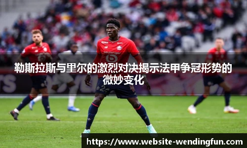 勒斯拉斯与里尔的激烈对决揭示法甲争冠形势的微妙变化