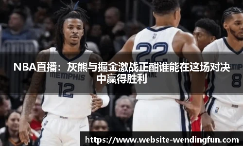 NBA直播：灰熊与掘金激战正酣谁能在这场对决中赢得胜利