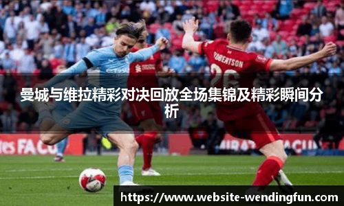 曼城与维拉精彩对决回放全场集锦及精彩瞬间分析