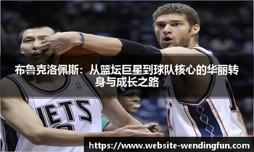 布鲁克洛佩斯：从篮坛巨星到球队核心的华丽转身与成长之路