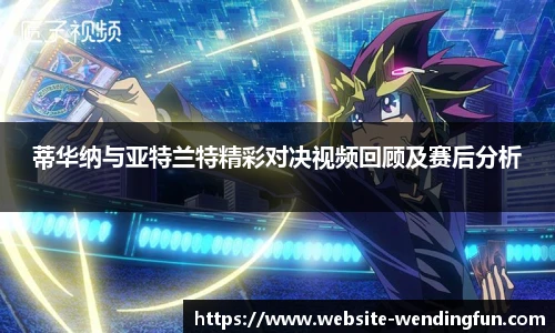 蒂华纳与亚特兰特精彩对决视频回顾及赛后分析