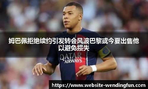 姆巴佩拒绝续约引发转会风波巴黎或今夏出售他以避免损失