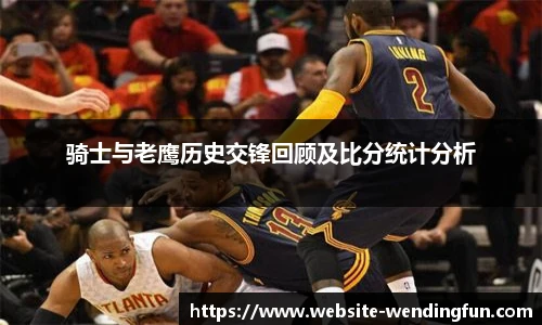 骑士与老鹰历史交锋回顾及比分统计分析
