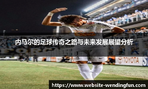 内马尔的足球传奇之路与未来发展展望分析