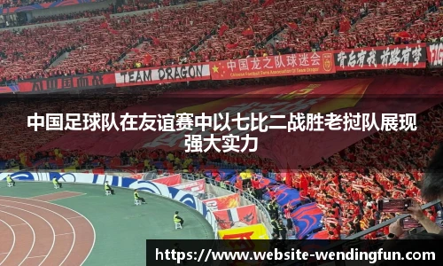 中国足球队在友谊赛中以七比二战胜老挝队展现强大实力