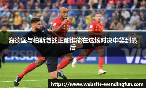 海德堡与柏斯激战正酣谁能在这场对决中笑到最后