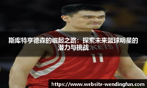 斯库特亨德森的崛起之路：探索未来篮球明星的潜力与挑战